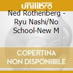 Ned Rothenberg - Ryu Nashi/No School-New M cd musicale di Ned Rothenberg