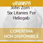 John Zorn - Six Litanies For Heliogab cd