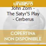 John Zorn - The Satyr'S Play - Cerberus cd musicale di John Zorn