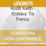 Rodd Keith - Ecstacy To Frenzy cd musicale di Rodd Keith
