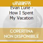 Evan Lurie - How I Spent My Vacation