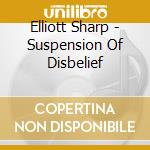 Elliott Sharp - Suspension Of Disbelief cd
