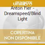 Anton Fier - Dreamspeed/Blind Light cd musicale di Anton Fier