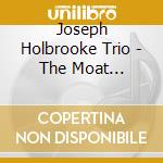 Joseph Holbrooke Trio - The Moat Recordings cd musicale di HOLBROOKE JOSEPH TRI