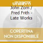 John Zorn / Fred Frith - Late Works cd