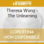 Theresa Wong - The Unlearning cd musicale di Wong Theresa