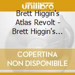 Brett Higgin's Atlas Revolt - Brett Higgin's Atlas Revolt cd musicale di Brett Higgin'S Atlas