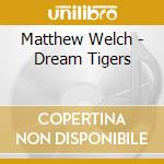 Matthew Welch - Dream Tigers cd musicale di Matthew Welch