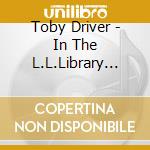 Toby Driver - In The L.L.Library Loft cd musicale di Toby Driver