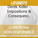 Derek Keller - Impositions & Consequenc. cd musicale di Derek Keller
