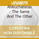 Ahleuchatistas - The Same And The Other cd musicale di AHLEUCHATISTAS