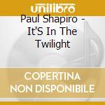 Paul Shapiro - It'S In The Twilight cd musicale di Paul Shapiro