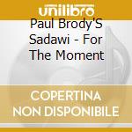 Paul Brody'S Sadawi - For The Moment cd musicale di BRODY PAUL SADAWI