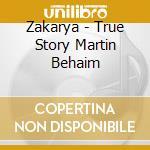 Zakarya - True Story Martin Behaim cd musicale di ZAKARYA