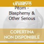 Pitom - Blasphemy & Other Serious cd