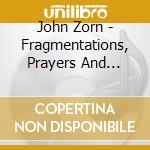 John Zorn - Fragmentations, Prayers And Interjections cd musicale di John Zorn