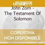 John Zorn - The Testament Of Solomon cd musicale di John Zorn