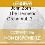 John Zorn - The Hermetic Organ Vol. 3. St. Paul's Hall Huddersfield cd musicale di John Zorn