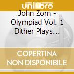 John Zorn - Olympiad Vol. 1 Dither Plays Zorn cd musicale di John Zorn