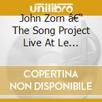 John Zorn â€“ The Song Project Live At Le Poisson Rouge cd musicale di John Zorn