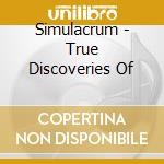 Simulacrum - True Discoveries Of cd musicale di Simulacrum