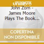 John Zorn - James Moore Plays The Book Of Heads (2 Cd) cd musicale di John Zorn