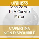 John Zorn - In A Convex Mirror cd