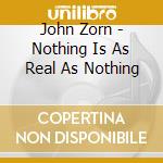 John Zorn - Nothing Is As Real As Nothing cd
