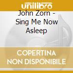John Zorn - Sing Me Now Asleep cd