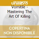 Vomitile - Mastering The Art Of Killing cd musicale di Vomitile