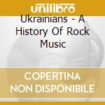 Ukrainians - A History Of Rock Music cd musicale di Ukrainians
