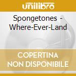 Spongetones - Where-Ever-Land cd musicale di Spongetones