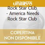 Rock Star Club - America Needs Rock Star Club cd