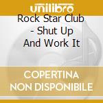 Rock Star Club - Shut Up And Work It cd