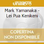 Mark Yamanaka - Lei Pua Kenikeni cd musicale di Mark Yamanaka