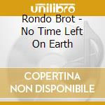 Rondo Brot - No Time Left On Earth cd musicale di Brothers Rondo'