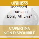 Undefined - Louisiana Born, Atl Livin' cd