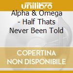Alpha & Omega - Half Thats Never Been Told cd musicale di Alpha And Omega