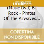 (Music Dvd) Bill Rock - Pirates Of The Airwaves (2 Dvd) [Edizione: Regno Unito] cd