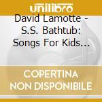 David Lamotte - S.S. Bathtub: Songs For Kids And Their Grownups cd musicale di David Lamotte