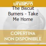The Biscuit Burners - Take Me Home cd