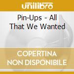 Pin-Ups - All That We Wanted cd