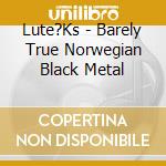 Lute?Ks - Barely True Norwegian Black Metal cd musicale