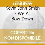 Kevin John Smith - We All Bow Down cd musicale di Kevin John Smith