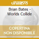 Brian Bates - Worlds Collide cd musicale di Brian Bates