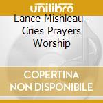 Lance Mishleau - Cries Prayers Worship cd