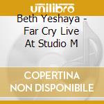 Beth Yeshaya - Far Cry Live At Studio M cd musicale di Beth Yeshaya