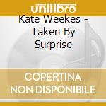 Kate Weekes - Taken By Surprise cd musicale di Kate Weekes