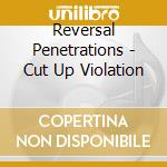 Reversal Penetrations - Cut Up Violation cd