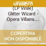 (LP Vinile) Glitter Wizard - Opera Villains (Ltd Ed) vinile